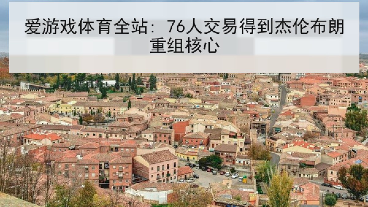 爱游戏体育全站: 76人交易得到杰伦布朗重组核心