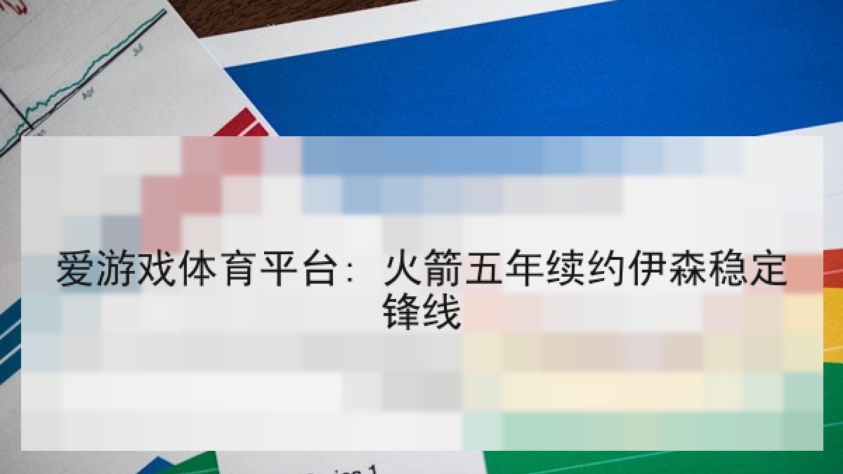 爱游戏体育平台: 火箭五年续约伊森稳定锋线