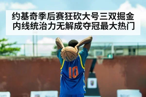 约基奇季后赛狂砍大号三双掘金内线统治力无解成夺冠最大热门