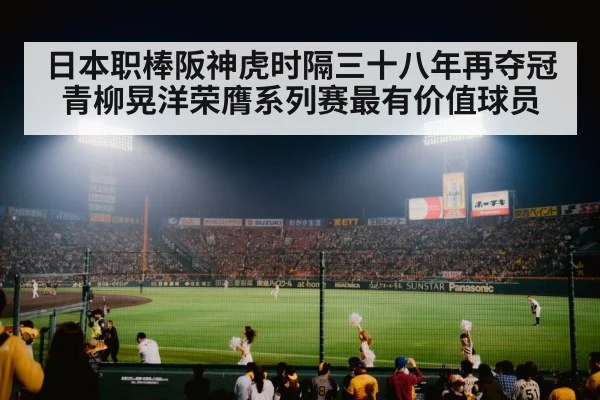日本职棒阪神虎时隔三十八年再夺冠青柳晃洋荣膺系列赛最有价值球员